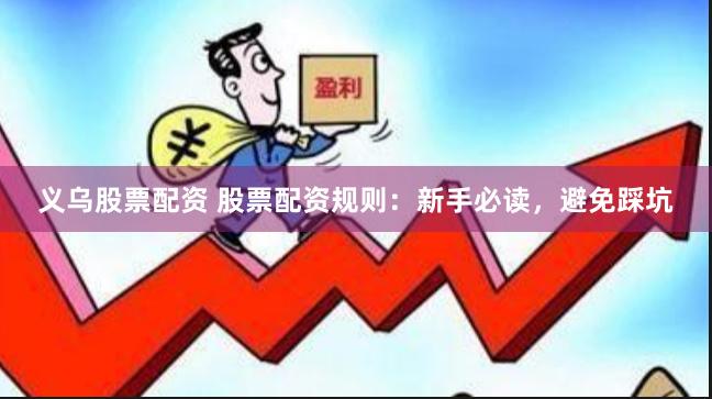 义乌股票配资 股票配资规则：新手必读，避免踩坑