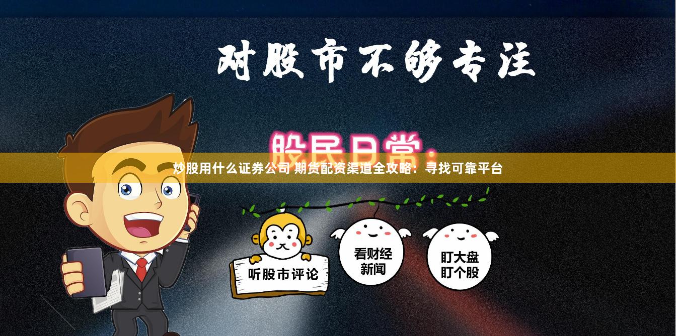 炒股用什么证券公司 期货配资渠道全攻略：寻找可靠平台