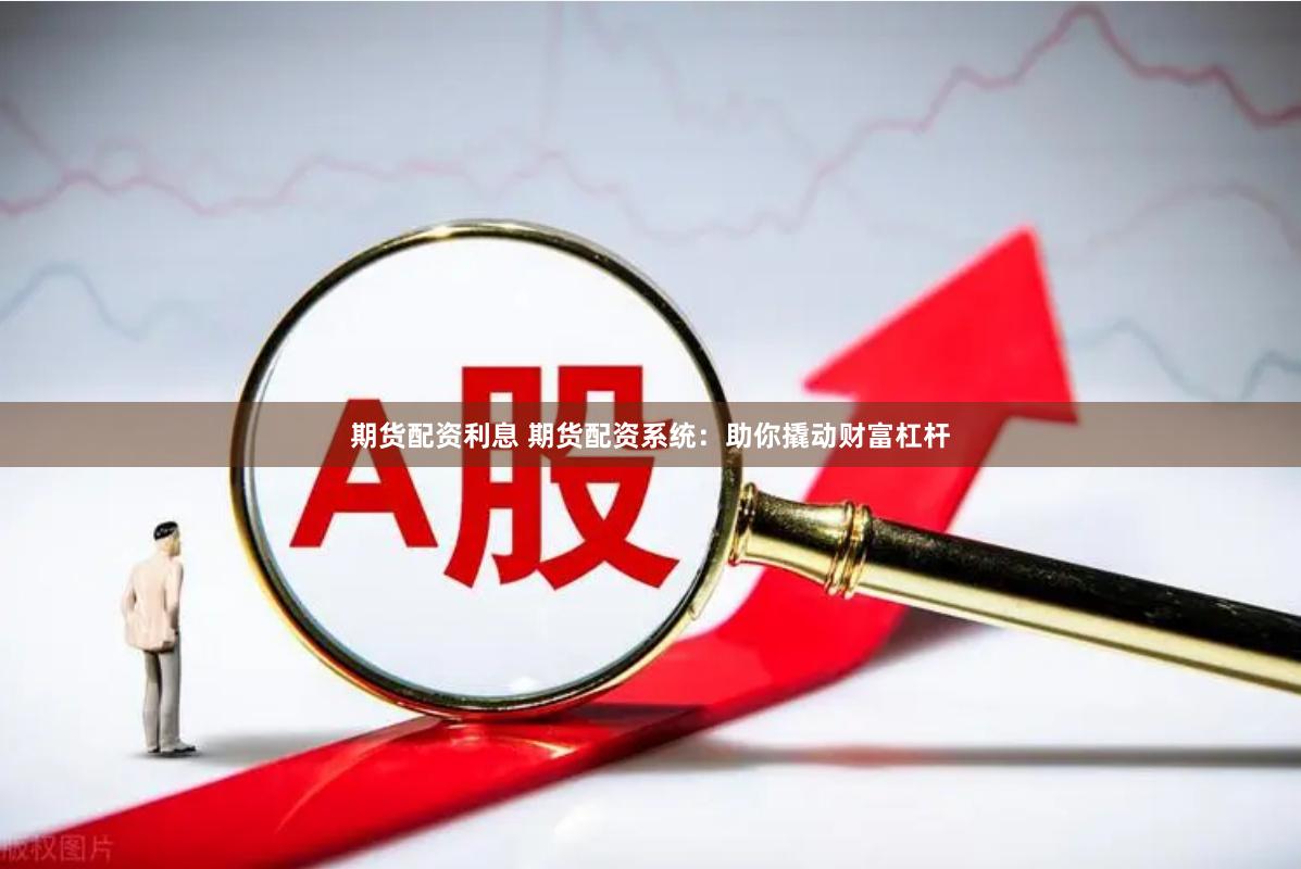 期货配资利息 期货配资系统：助你撬动财富杠杆