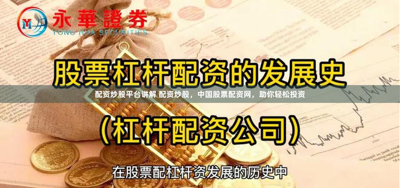 配资炒股平台讲解 配资炒股，中国股票配资网，助你轻松投资