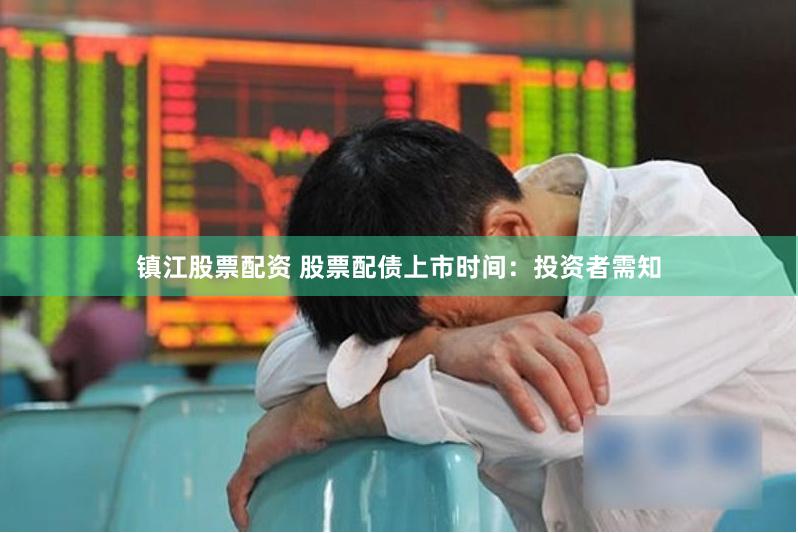 镇江股票配资 股票配债上市时间：投资者需知