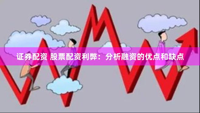 证券配资 股票配资利弊：分析融资的优点和缺点