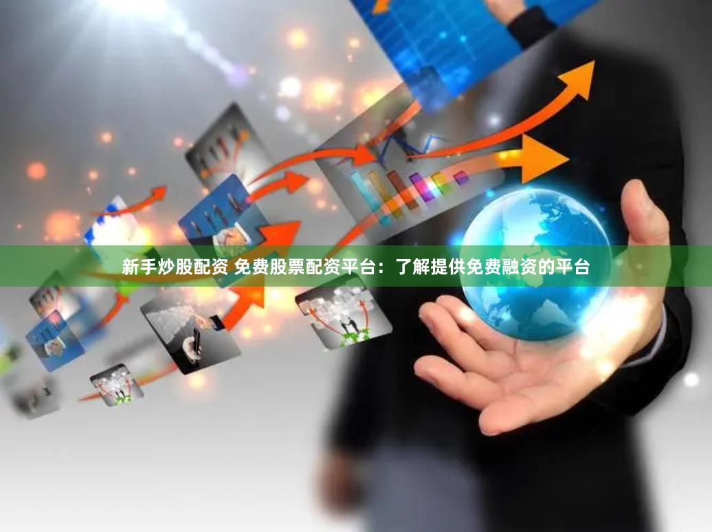 新手炒股配资 免费股票配资平台：了解提供免费融资的平台