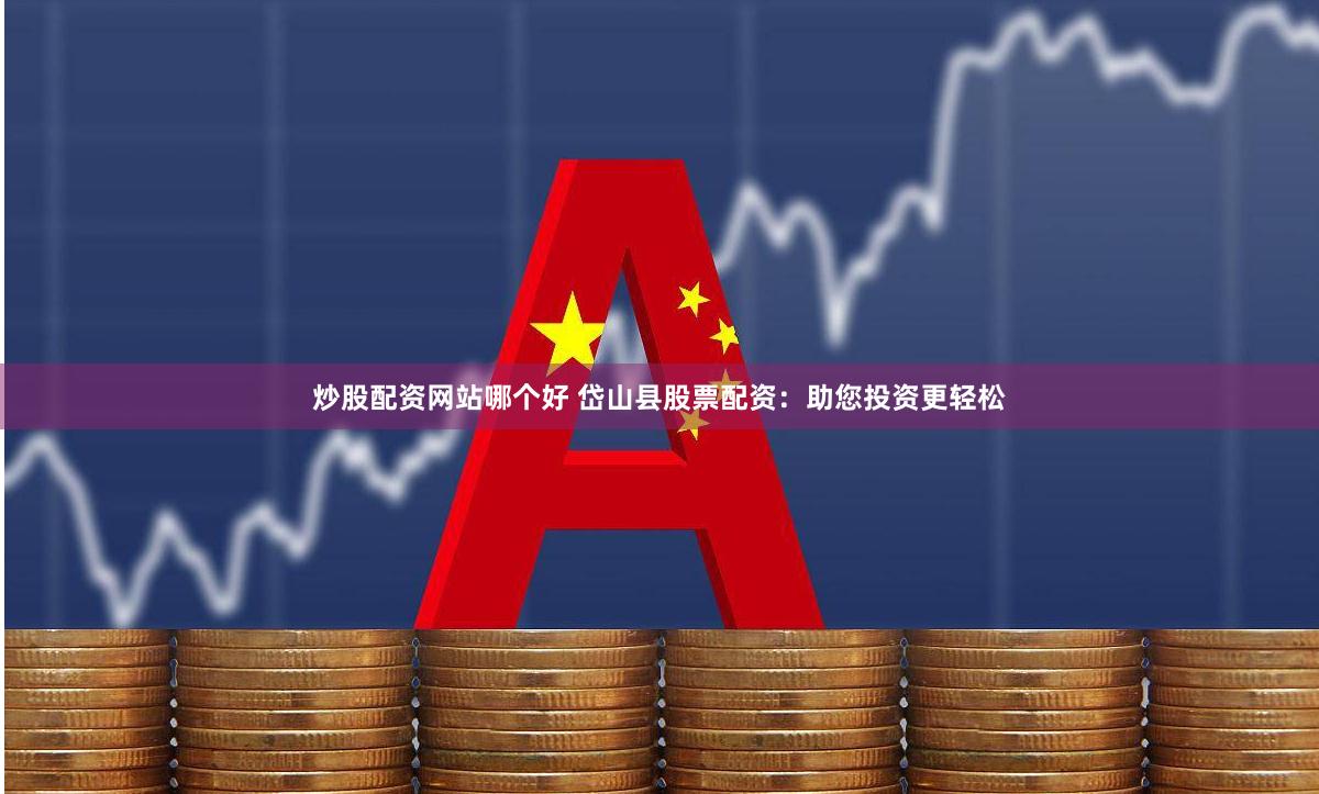 炒股配资网站哪个好 岱山县股票配资：助您投资更轻松