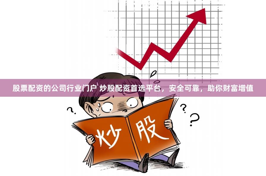 股票配资的公司行业门户 炒股配资首选平台，安全可靠，助你财富增值